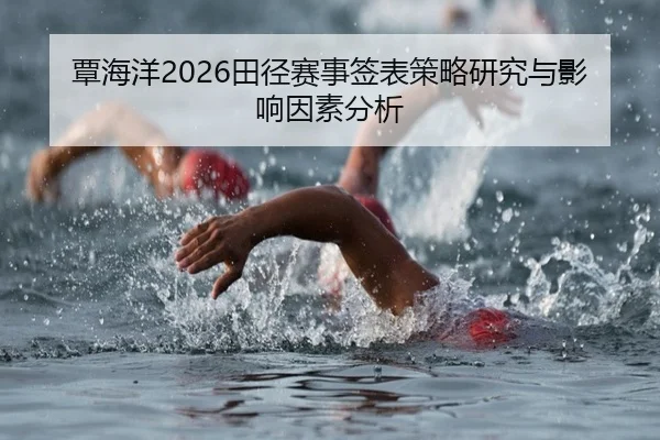 覃海洋2026田径赛事签表策略研究与影响因素分析